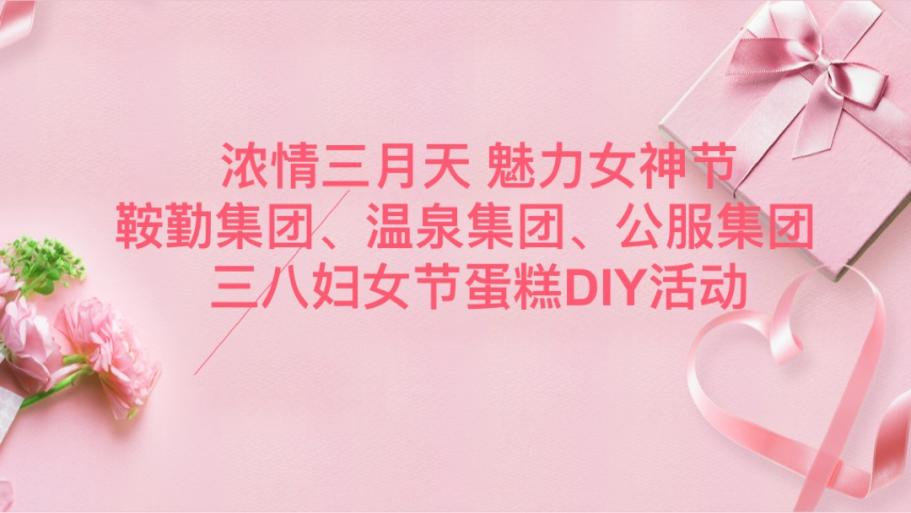 浓情三月天 魅力女神节—人生就是博集团、温泉集团、公服集团举办“三八”妇女节蛋糕DIY活动